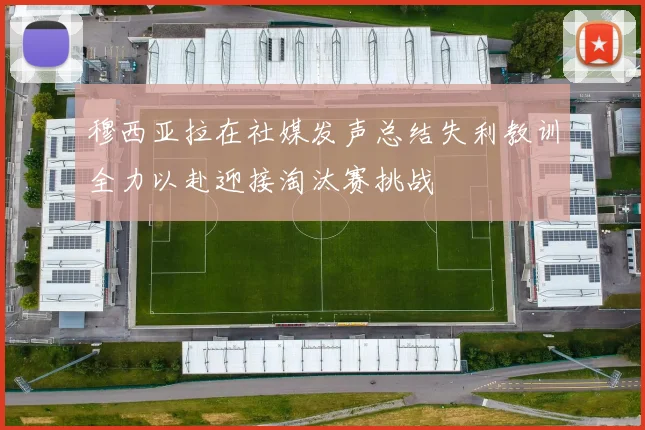 穆西亚拉在社媒发声总结失利教训全力以赴迎接淘汰赛挑战