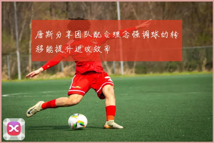 唐斯分享团队配合理念强调球的转移能提升进攻效率