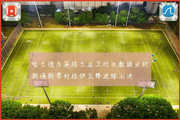 哈兰德与英格兰后卫对决数据分析斯通斯零封格伊交锋进球七次