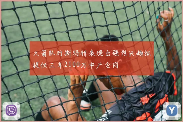 火箭队对斯玛特表现出强烈兴趣拟提供三年2100万中产合同