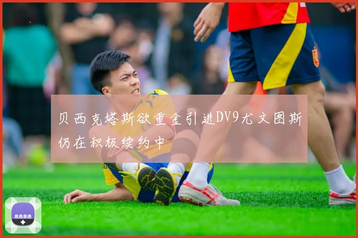 贝西克塔斯欲重金引进DV9尤文图斯仍在积极续约中