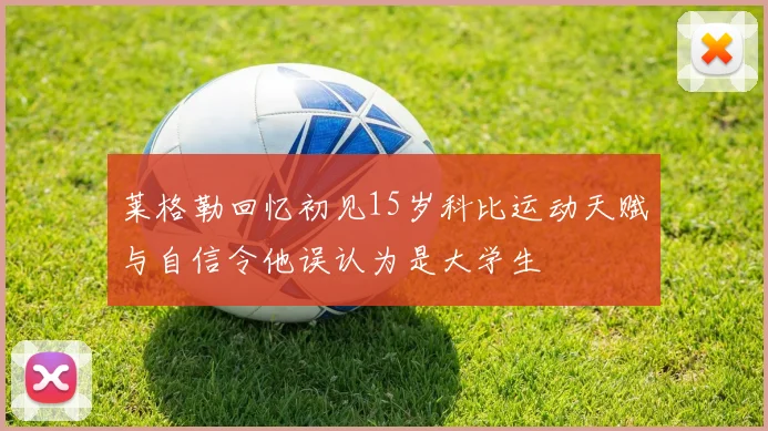 莱格勒回忆初见15岁科比运动天赋与自信令他误认为是大学生