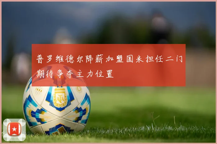 普罗维德尔降薪加盟国米担任二门期待争夺主力位置