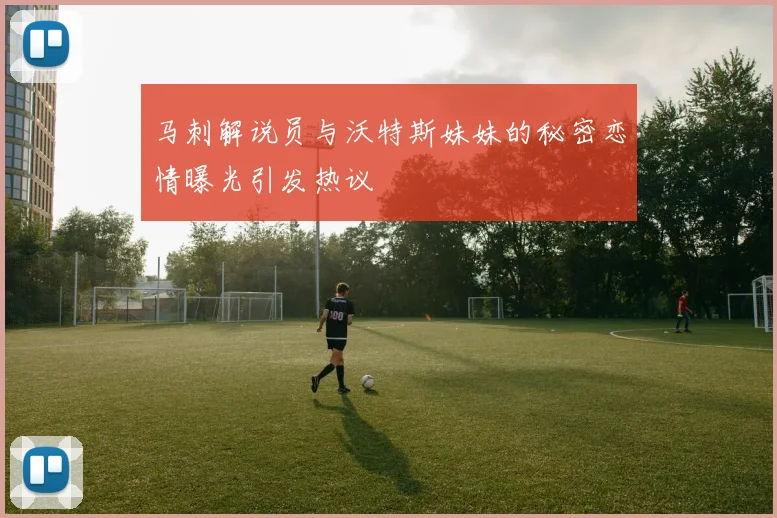 马刺解说员与沃特斯妹妹的秘密恋情曝光引发热议